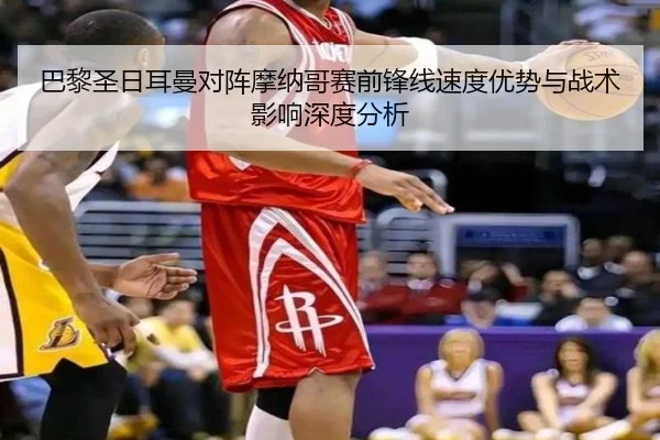 巴黎圣日耳曼对阵摩纳哥赛前锋线速度优势与战术影响深度分析