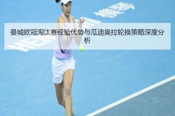 曼城欧冠淘汰赛经验优势与瓜迪奥拉轮换策略深度分析