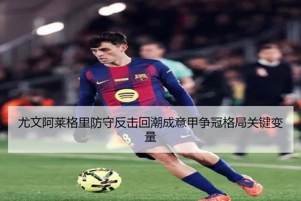 尤文阿莱格里防守反击回潮成意甲争冠格局关键变量