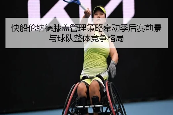 快船伦纳德膝盖管理策略牵动季后赛前景与球队整体竞争格局