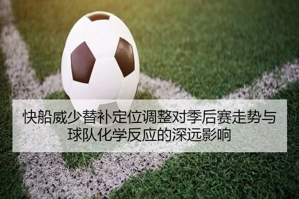 快船威少替补定位调整对季后赛走势与球队化学反应的深远影响