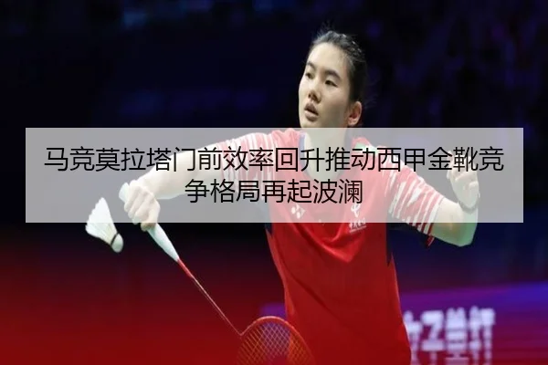 马竞莫拉塔门前效率回升推动西甲金靴竞争格局再起波澜