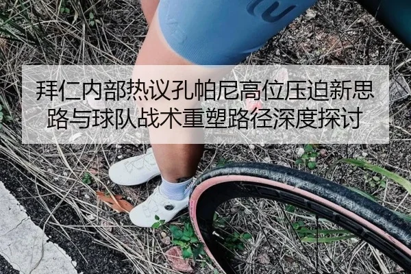 拜仁内部热议孔帕尼高位压迫新思路与球队战术重塑路径深度探讨