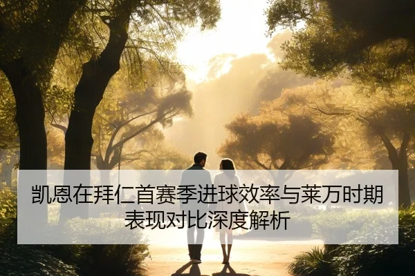 凯恩在拜仁首赛季进球效率与莱万时期表现对比深度解析