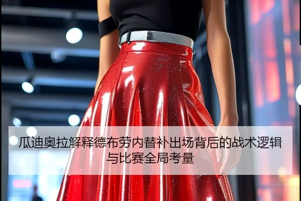 瓜迪奥拉解释德布劳内替补出场背后的战术逻辑与比赛全局考量