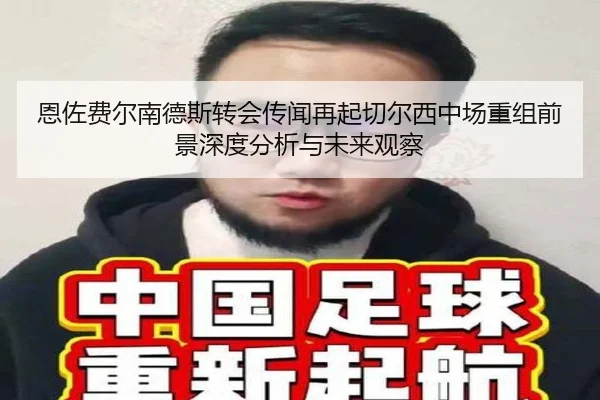 恩佐费尔南德斯转会传闻再起切尔西中场重组前景深度分析与未来观察