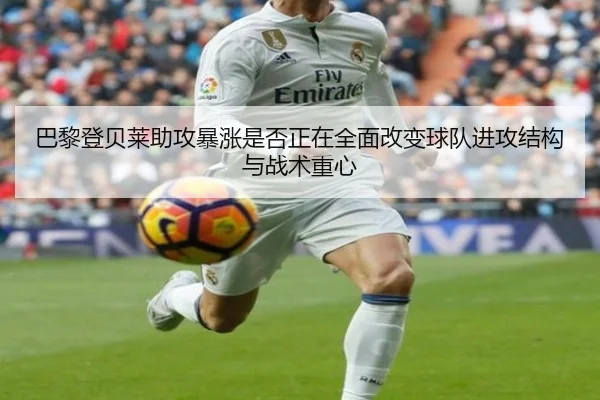 巴黎登贝莱助攻暴涨是否正在全面改变球队进攻结构与战术重心
