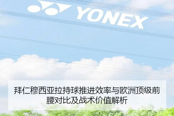 拜仁穆西亚拉持球推进效率与欧洲顶级前腰对比及战术价值解析
