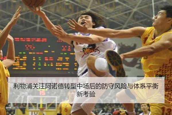 利物浦关注阿诺德转型中场后的防守风险与体系平衡新考验