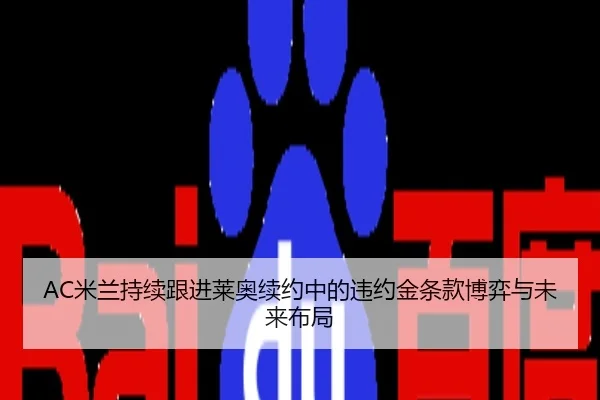 AC米兰持续跟进莱奥续约中的违约金条款博弈与未来布局