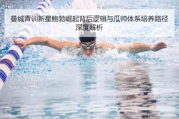 曼城青训新星鲍勃崛起背后逻辑与瓜帅体系培养路径深度解析