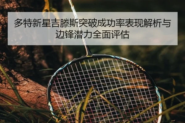 多特新星吉滕斯突破成功率表现解析与边锋潜力全面评估