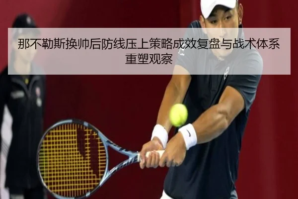 那不勒斯换帅后防线压上策略成效复盘与战术体系重塑观察
