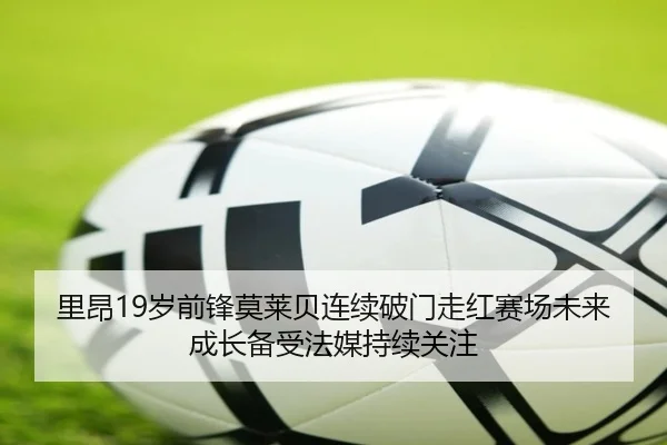 里昂19岁前锋莫莱贝连续破门走红赛场未来成长备受法媒持续关注